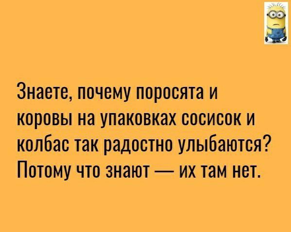 Знаете почему поросята и коровы на упаковках сосисок и колбас так радостно улыбаются Потому что знают их там нет