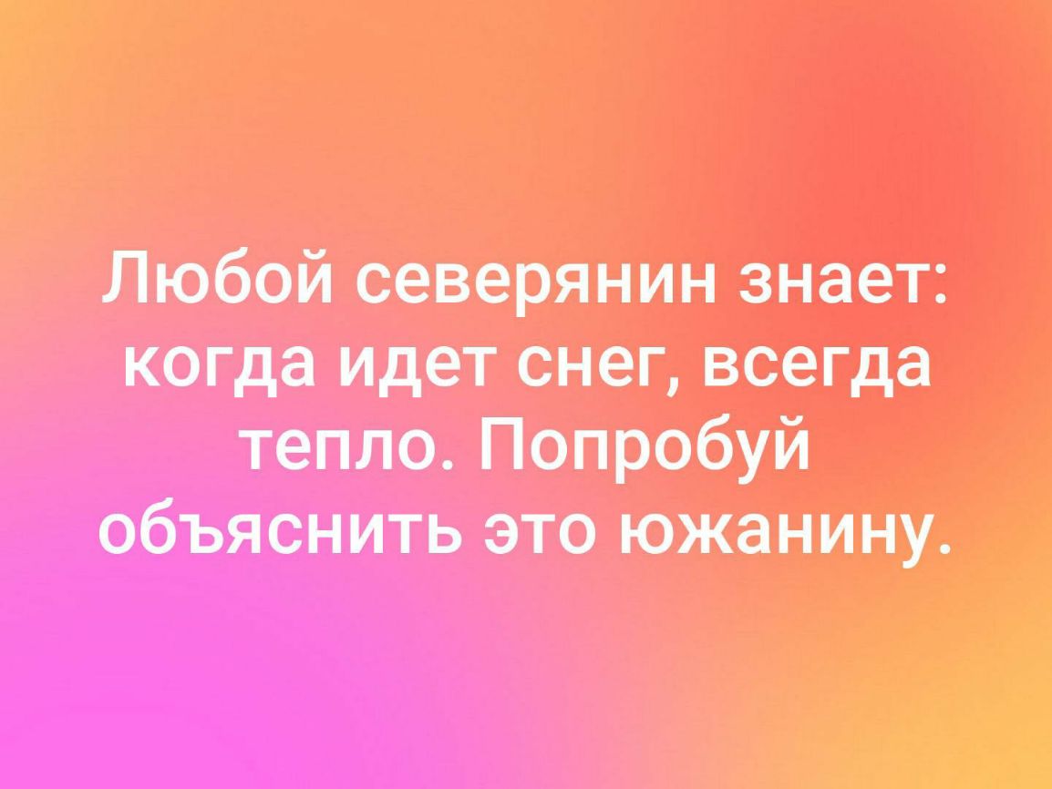 Любой северянин знает когда идет снег всегда тепло Попробуй объяснить это южанину