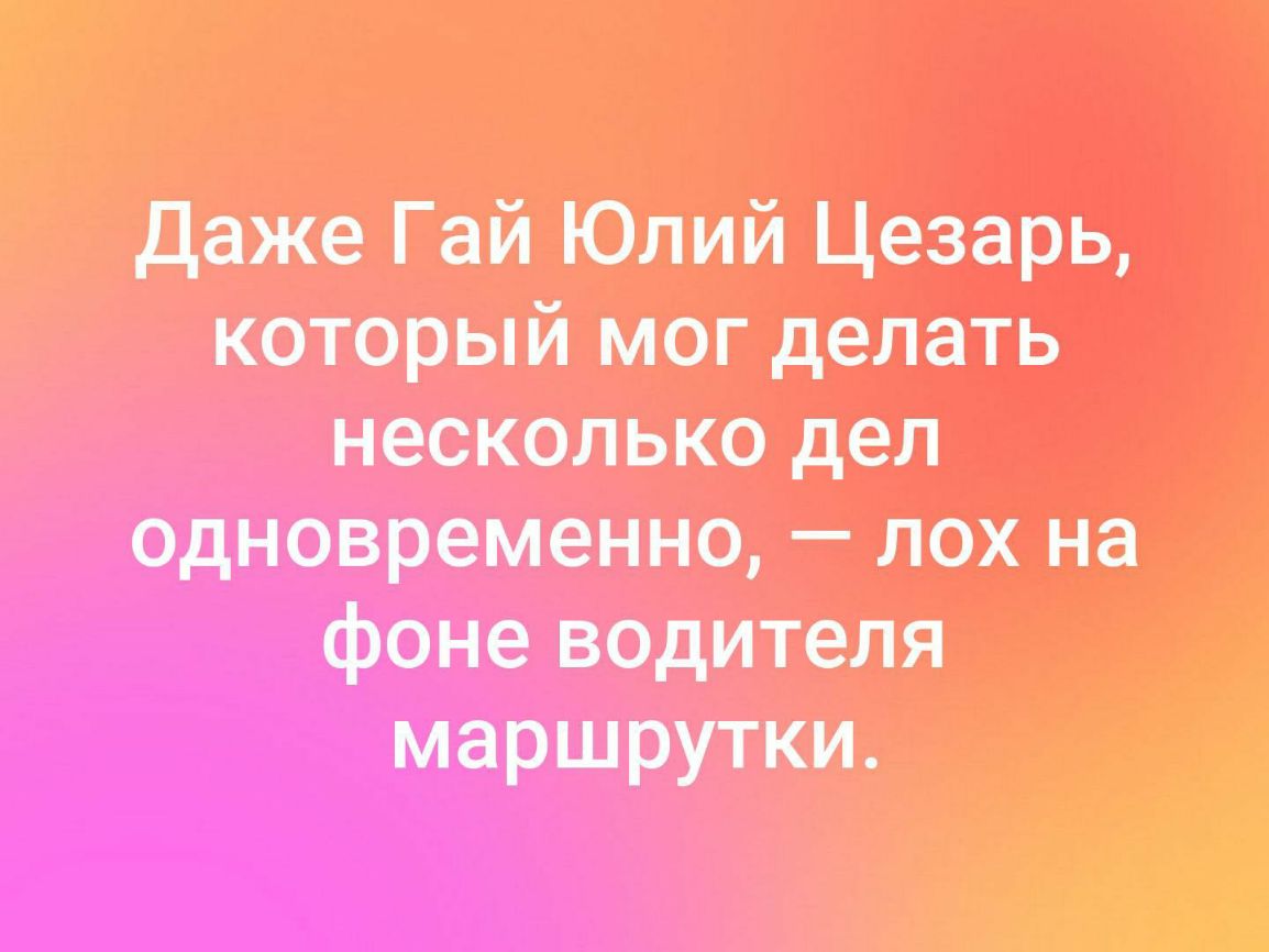 даже Гай Юлий Цезарь который могделать несколько деп Новременнод _ ЛОХ на фоне водителя маршрутки