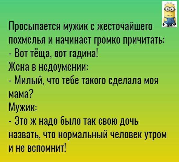 Просыпается мужик с жесточайшето похмелья и начинает громко причитать Вот тёща вот тадина Жена в недоумении Милый что тебе такого сделала моя мама Мужик Это ж надо Было так свою дочь назвать что нормальный человек утром и не вспомнит