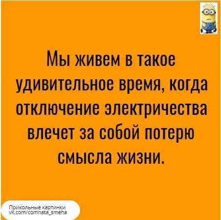 Мы живем в такое удивительное время когда отключение электричества влечет за собой потерю смысла жизни