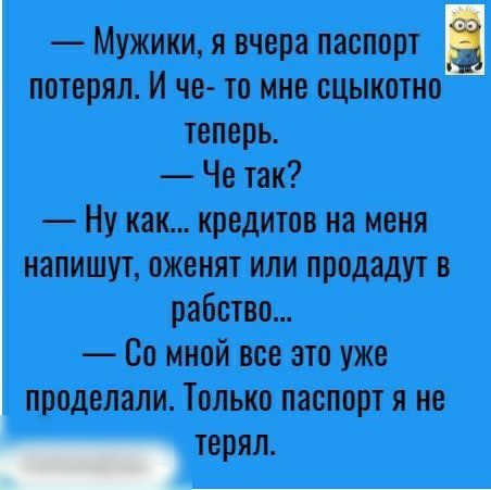 Мужики я вчера паспорт потерял И че то мне сцыкотно теперь Че так Ну как кредитов на меня напишут ожснят или продадут в рабство Со мной все это уже проделали Только паспорт я не _
