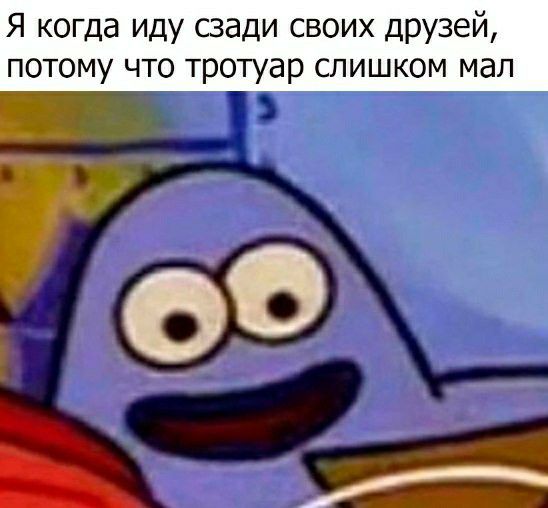 Я когда иду сзади своих друзей потому что тротуар слишком мал