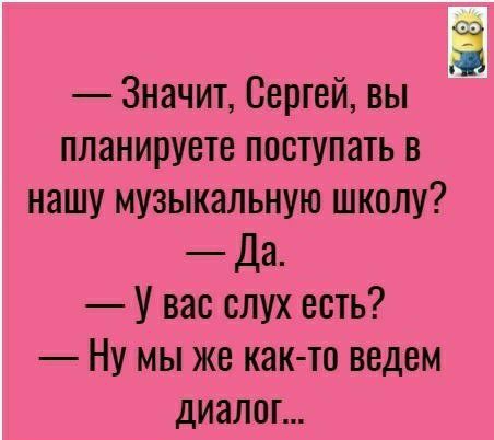 Значит Сергей вы планируете поступать в нашу музыкальную школу Да У вас слух есть Ну мы же как то ведем диалог