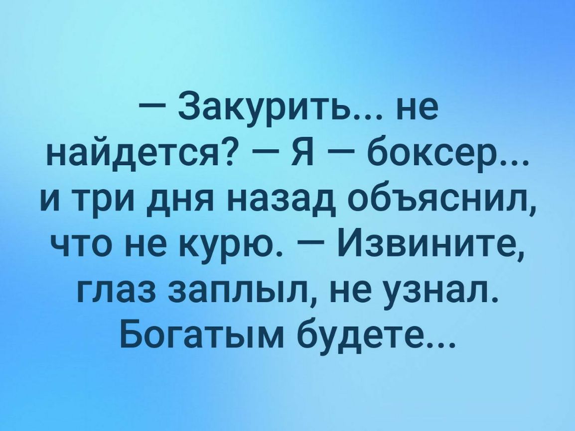 Закурить не найдется Я боксер и три дня назад объяснил что не курю Извините глаз заплыл не узнал Богатым будете