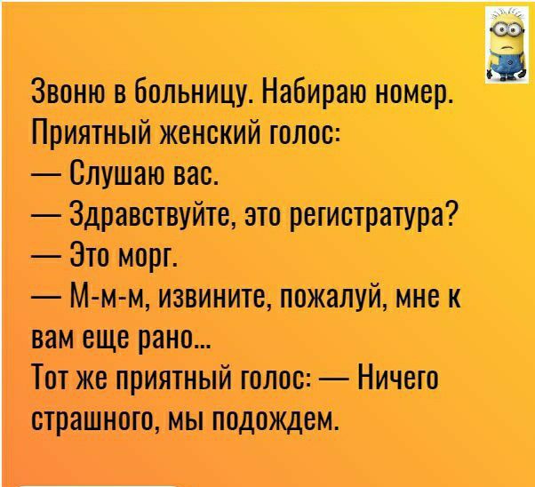 Звоню в Больницу Набираю номер Приятный женский голос Слушаю вас Здравствуйте это регистратура Это морг М м м извините пожалуй мне к вам еще рано Тот же приятный шлпс Ничего страшного мы подождем