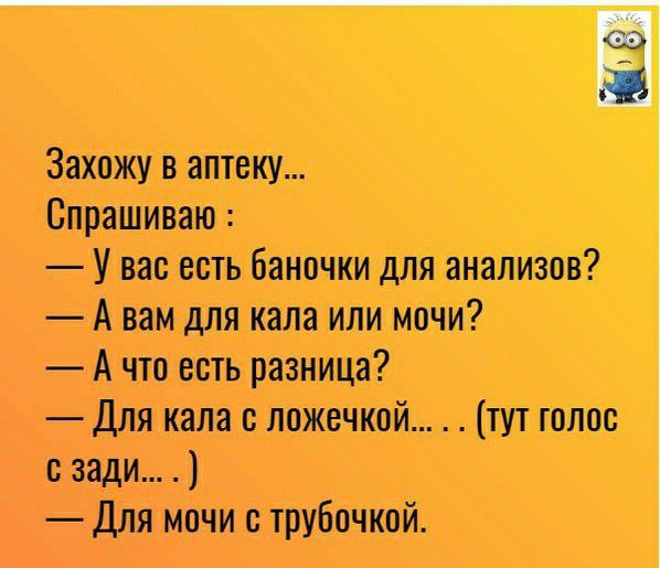 Захожу в аптеку Спрашиваю У вас есть баночки для анализов А вам для кала или мочи А что есть разница Для кала с ложечкой тут голос зади Для мочи с трубочкой