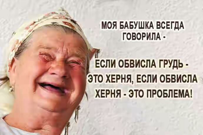 МОЯ БАБУШКА ВСЕГДА ГОВОРИЛА ЕСЛИ ОБВИСПА ГРУДЬ ЭТО ХЕРНЯ ЕСЛИ ОБВИСЛА ХЕРНЯ ЭТО ПРОБЛЕМА