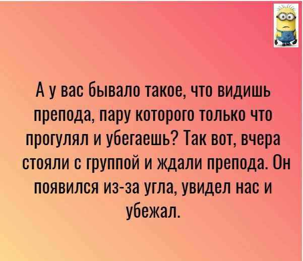 ЁЁ А у вас Бывало такое что видишь препода пару которого только что прогулял и убегаешь Так вот вчера стояли с группой и ждали препода Он появился из за угла увидел нас и убежал