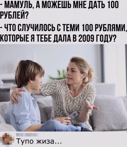 МАМУЛЬ А МОЖЕШЬ МНЕ ДАТЬ 100 РУБПЕИ ЧТП СЛУЧИЛОСЬ С ТЕМИ 100 РУБЛЯМИ КОТОРЫЕ Я ТЕБЕ ДАЛА В 2009 ГПдУ Тупо жива