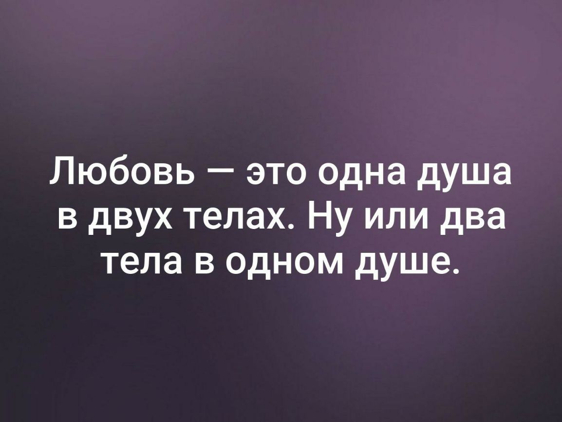 Любовь это одна душа в двух телах Ну или два тела в одном душе