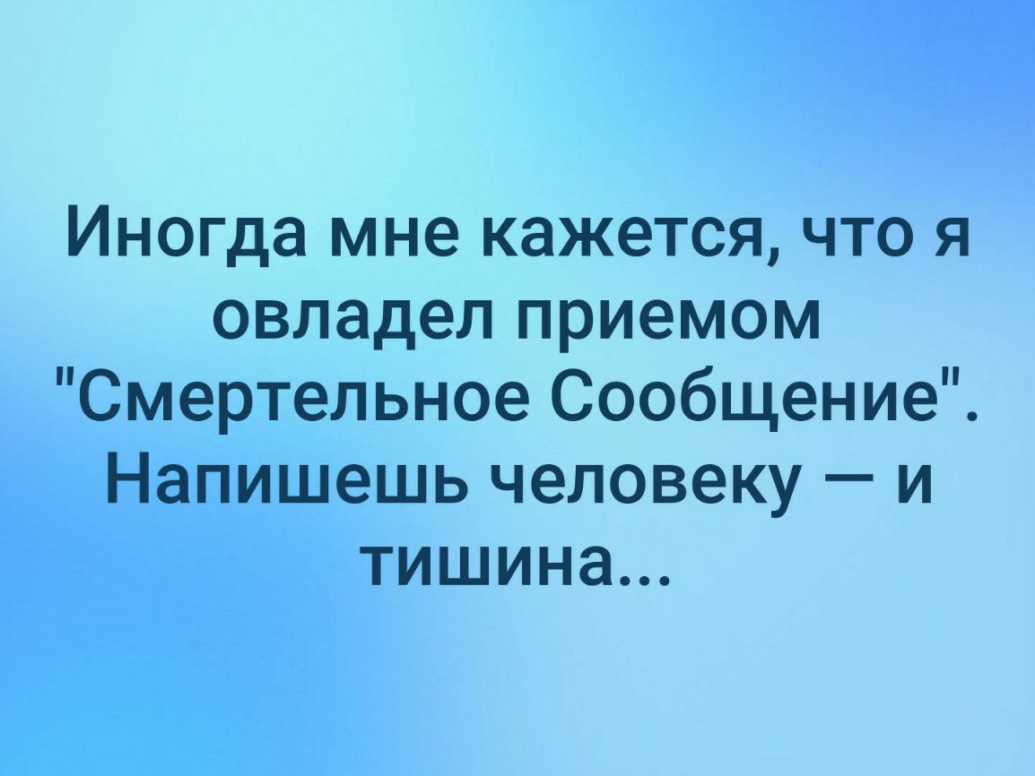 Иногда мне кажется что я овладел приемом Смертельное Сообщение Напишешь человеку и тишина