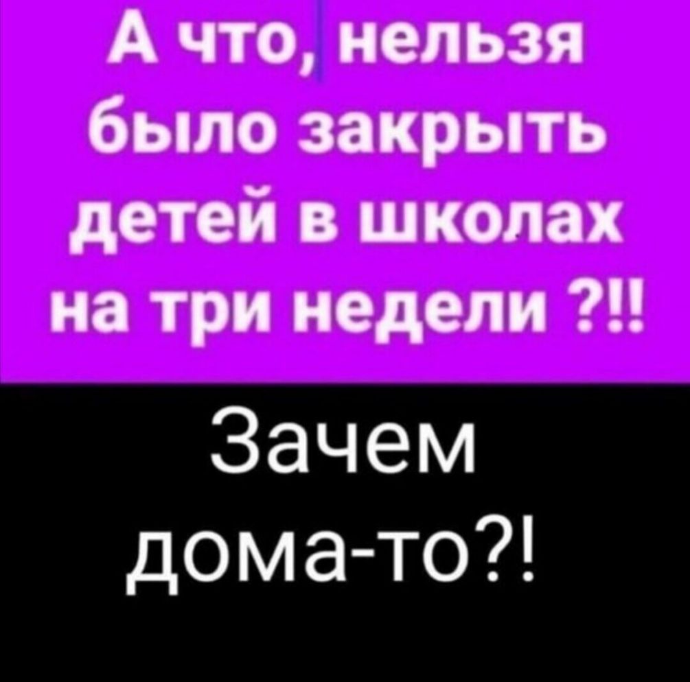 А что нельзя было закрыть детей в школах на три недели Зачем дома то