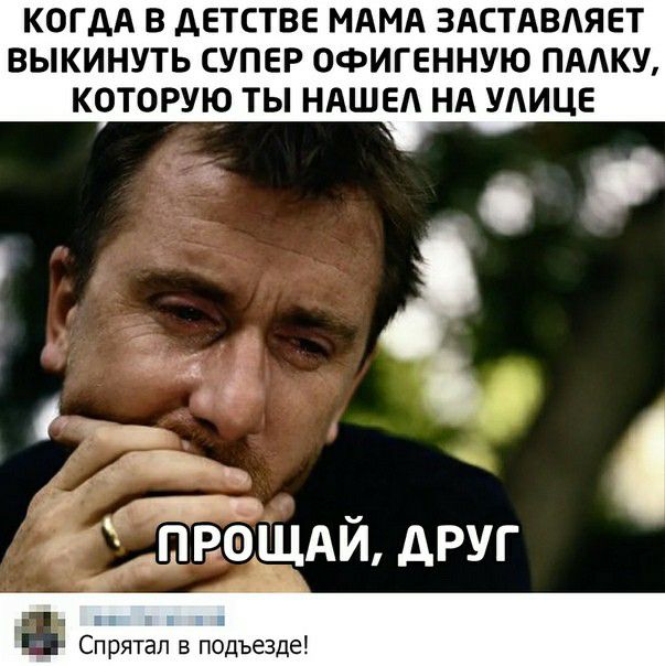 КОГДА В дЕТСТВЕ МАМА ЗАСТАВАЯЕТ ВЫКИНУТЬ СУПЕР ОФИГЕННУЮ ПААКУ КОТОРУЮ ТЫ НАШЕ НА УЛИЦЕ н _а_ а _ДВ_ АИ ДРУГ Спрятал в подъезде