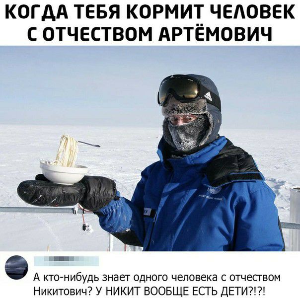 КОГДА ТЕБЯ КОРМИ ЧЕАОВЕК С ОТЧЕСТВОМ АРТЕМОВИЧ _ А кто нибудь знает одного человека отчеством Никитович У НИКИТ ВООБЩЕ ЕСТЬ ДЕТИ