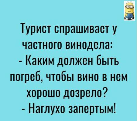 Ё Турист спрашивает у частного винодела Каким должен быть погреб чтобы вино в нем хорошо дозрело Наглухо запертым