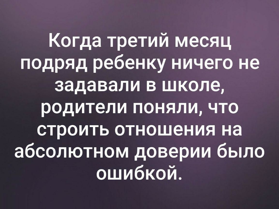 Когда третий месяц подряд ребенку ничего не задавали в школе родители поняли что строить отношения на абсолютном доверии было ошибкой