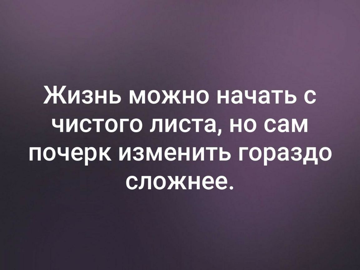 ЖИЗНЬ МОЖНО НЭЧЭТЬ С ЧИСТОГО листа но сам ПОЧЭРК ИЗМЕНИТЬ ГОРЭЗДО СЛОЖНЭЭ