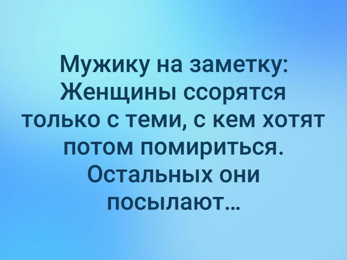 Мужику на заметку Женщины ссорятся только с теми с кем хотят потом помириться Остальных они посылают