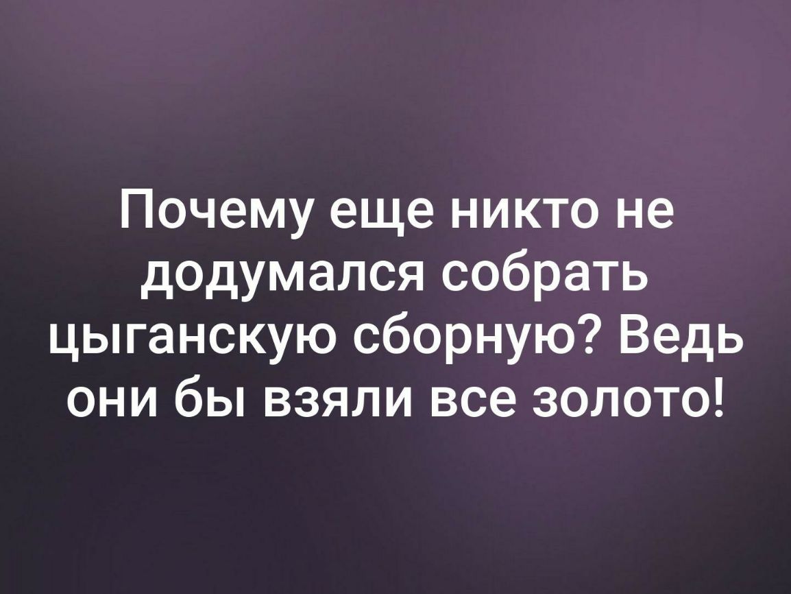 Почему еще никто не додумался собрать цыганскую сборную Ведь они бы взяли все золото