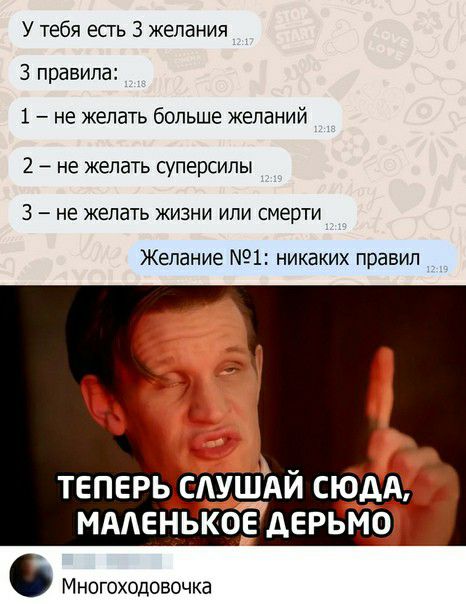 У тебя есть 3 желания 3 правила 1 не желать больше желаний 2 не желать суперсипы 3 не желать жизни или смерти Желание 1 никаких правил ТЕПЕРЬдС АУШАИ СЮДА МАЛЕНЬКОЕ дЕРЬМО Многоходовочка