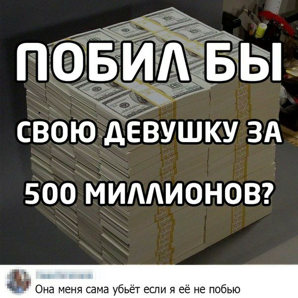 500 мимионовг Она меня сама убьёт если я её не побью