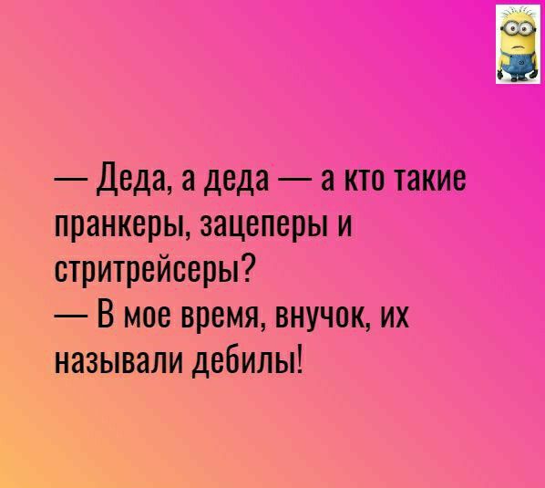 Ё Деда а деда а кто такие пранкеры зацеперы и стритрейсеры В мое время внучек их называли дебилы