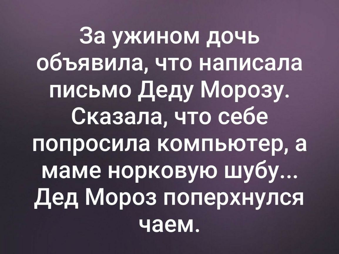 За ужином дочь объявила что написала письмо Деду Морозу Сказала что себе попросила компьютер а маме норковую шубу Дед Мороз поперхнулся чаем