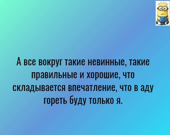 А все вокруг такие невинные правильные и хорош складывается впечат гореть бу