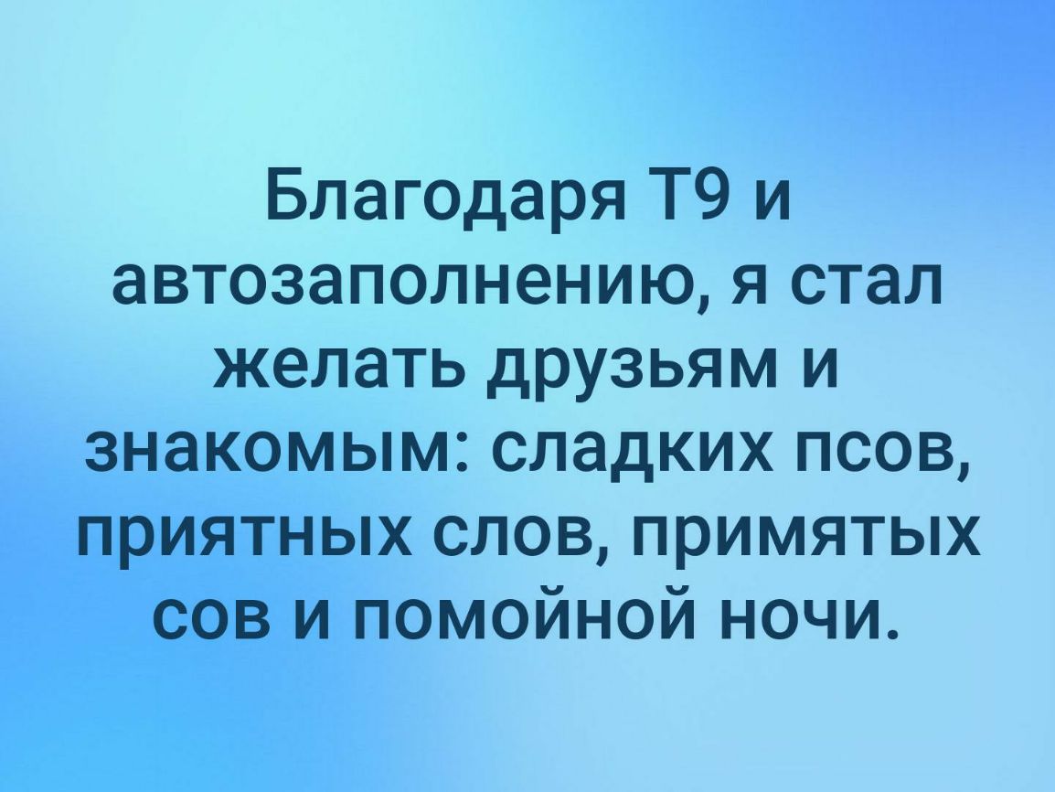 Благодаря Т9 и автозаполнению я стал желать друзьям и знакомым сладких псов приятных слов примятых сов и помойной ночи