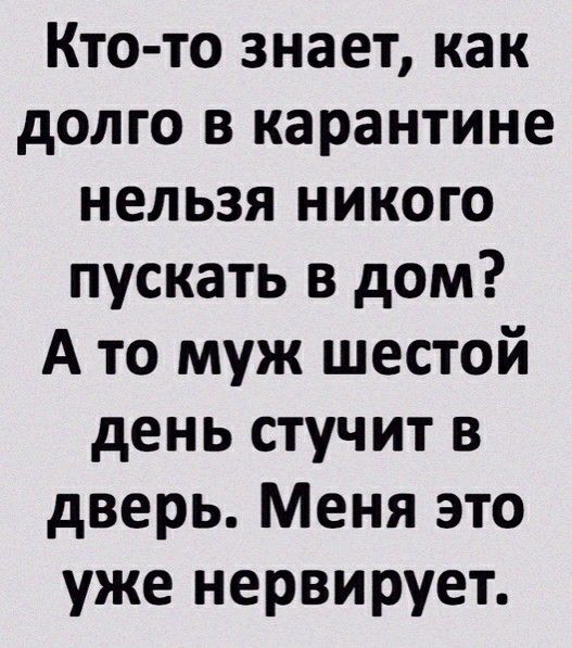 Кто то знает как долго в карантине нельзя никого пускать в дом А то муж шестой день стучит в дверь Меня это уже нервирует