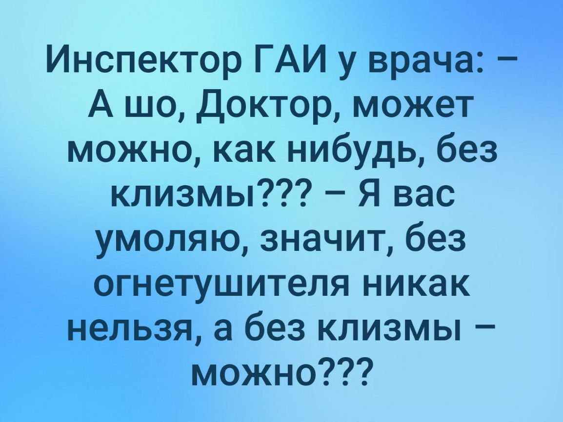 Инспектор ГАИ у врача А шо Доктор может можно как нибудь без клизмы Я вас умоляю значит без огнетушителя никак нельзя а без клизмы можно