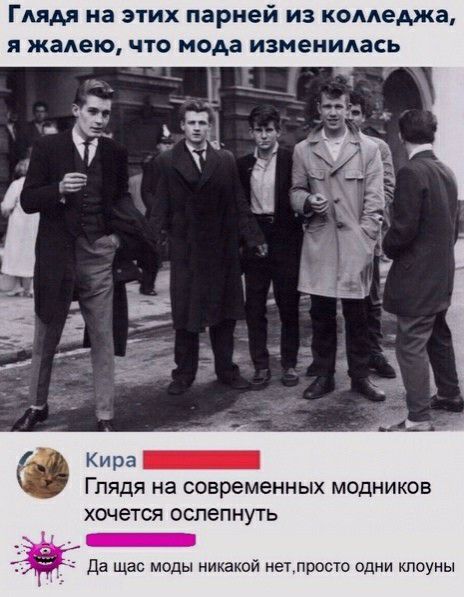 Глядя на этих парней из колледжа Я жалею ЧТО мода изменилась Глядя на современных модников хочется оспепнуть _ Да щас моды никакой нетпроыо одни клоуны