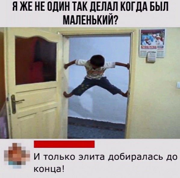 Я ЖЕ НЕ ОДИН ТАК ЛЕЛАЛ КПГДА БЫЛ МАЛЕНЬКИИ И только элита добиралась до конца