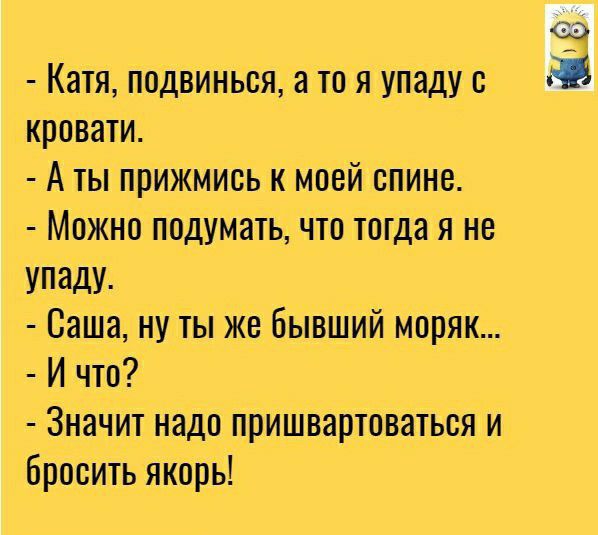 Катя подвинься а то я _упаду кровати А тыприжмись к моей спине Можно подуМать что тогда я не упаду Саша ну ты же бывший мпряк И чтО Значит надо пришвартоваться и бросить якоры Ш