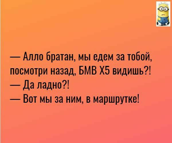 Алло братан мы едем за тобой посмотри назад БМВ Х5 видишь Да ладно Вот мы за ним в маршрутке