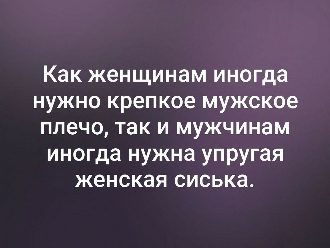 Как женщинам иногда нужно крепкое мужское плечо так и мужчинам иногда нужна упругая женская сиська