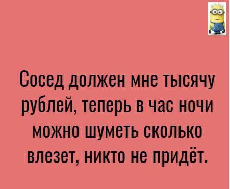 Сосед должен мне тысячу рублей теперь в час ночи можно шуметь сколько влезет никто не придёт