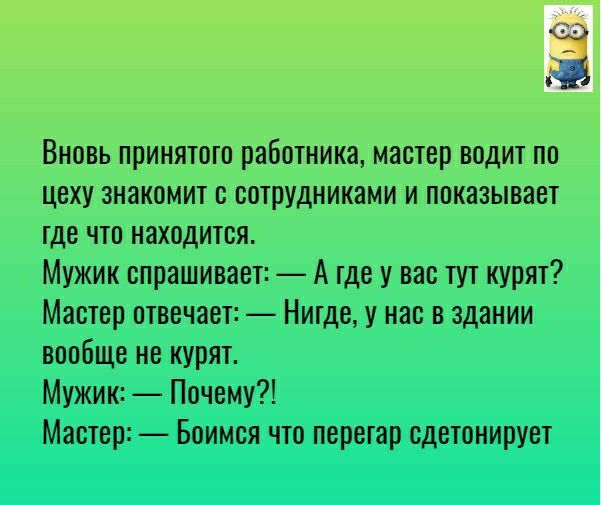 Ё Вновь принятого работника мастер водит по цеху знакомит с сотрудниками и показывает тде что находится Мужик спрашивает А тде у вас тут курят Мастер отвечает Нитде у нас в здании вообще не курят Мужик Почему Мастер Боимся что перегар сдетонирует