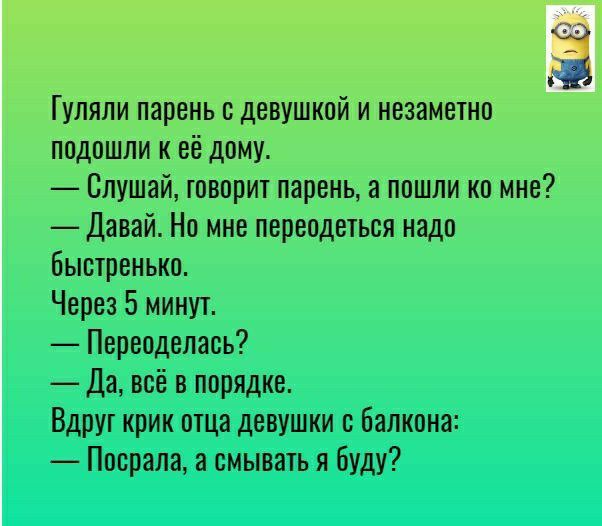 Гуляли парень с девушкой и незаметно подошли к её дому Слушай говорит парень а пошли ко мне Давай Но мне переодеться надо быстренько Через 5 минут Переодепась Да всё в порядке Вдруг крик отца девушки Балкона Посрала а смывать я буду