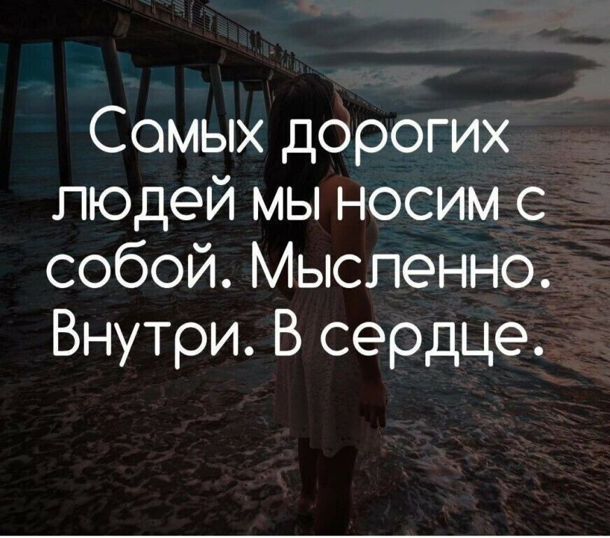 Сомых дорогих людей мы носим с собой Мысленно Внутри В сердце