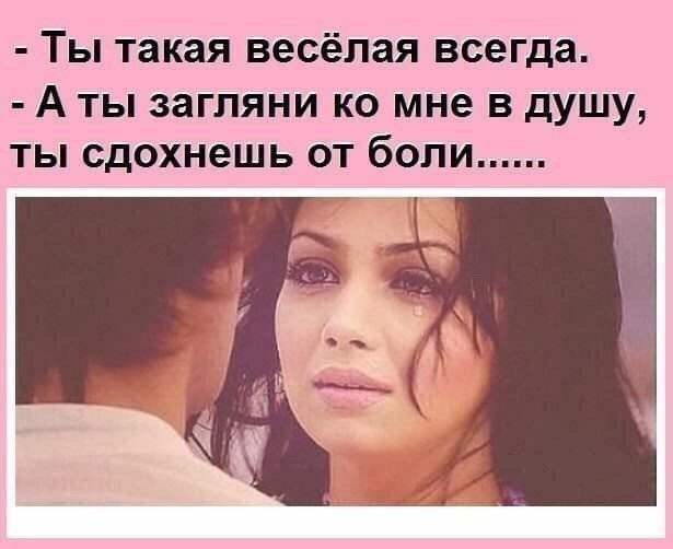 ТЫ такая весёлая всегда А ТЫ загляни КО мне В ДУШУ ТЫ СДОХНВШЬ ОТ бОЛИ