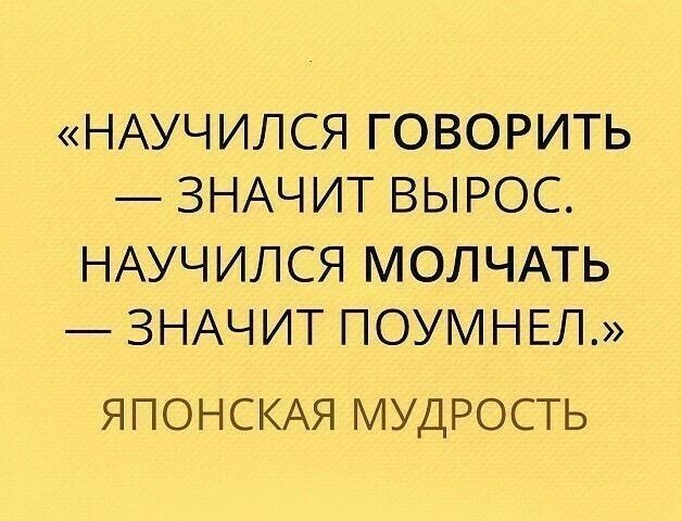 НАУЧИЛСЯ ГОВОРИТЬ ЗНАЧИТ ВЫРОС НАУЧИЛСЯ МОЛЧАТЬ ЗНАЧИТ ПОУМНЕЛ ЯПОНСКАЯ МУДРОСТЬ