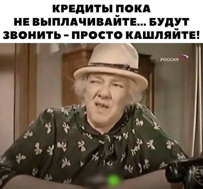 КРЕДИТЫ ПОКА НЕ ВЫПЛАЧИВАЙТЕ БУДУТ звонить просто кдшпяйтв россии