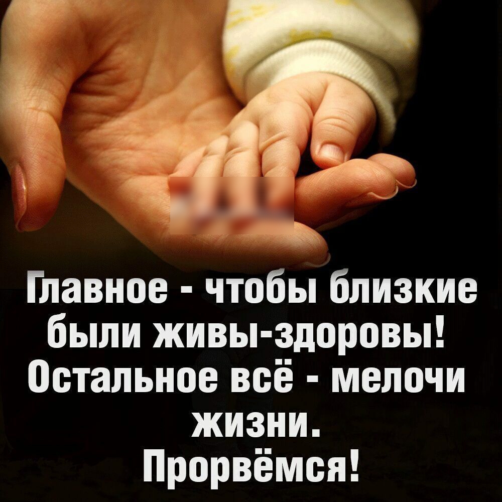 Главное чтобы близкие были живы здоровы Остальное всё мелочи жизни Прорвёмся