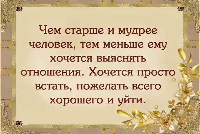 Чем старше и мудрее человек тем меньше ему хочется ВЫЯСНЯТЬ отношения Хочется просто Ф встать пожелать всего хорошего и уйти