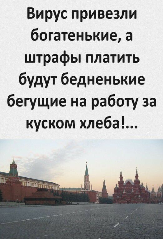 Вирус привезли богатенькие а штрафы платить будут бедненькие бегущие на работу за куском хлеба