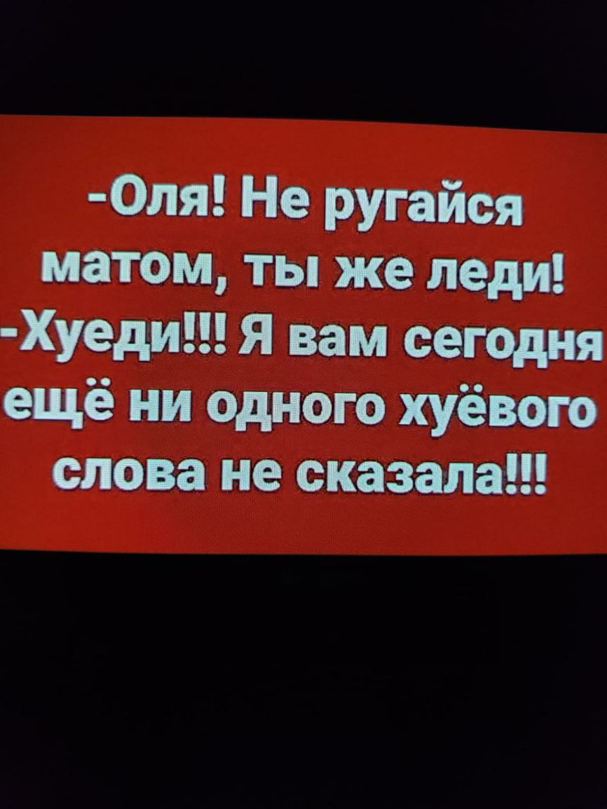 Оля Не ругайся матом ты же леди Хуеди Я вам сегодня ещё ни одного хуёвого слова не сказала