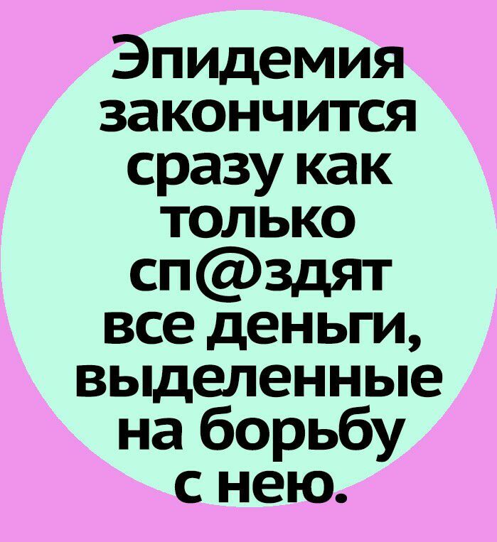 Эпидемия закончится сразу как только спздят все деньги выделенные на борьбу с нею