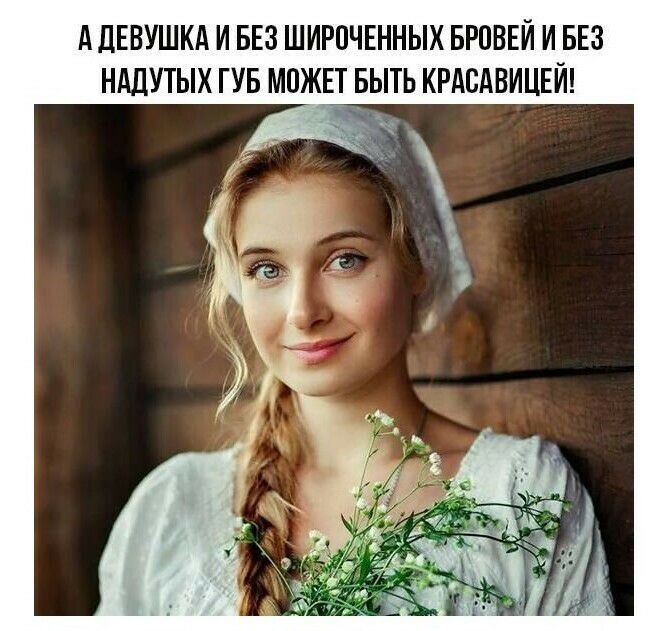 А ДЕВУШКА и БЕЗ ширпчшных БРОВЕЙ и БЕЗ ндлутых гув можп выть КРАСАВИЦЕЙ с